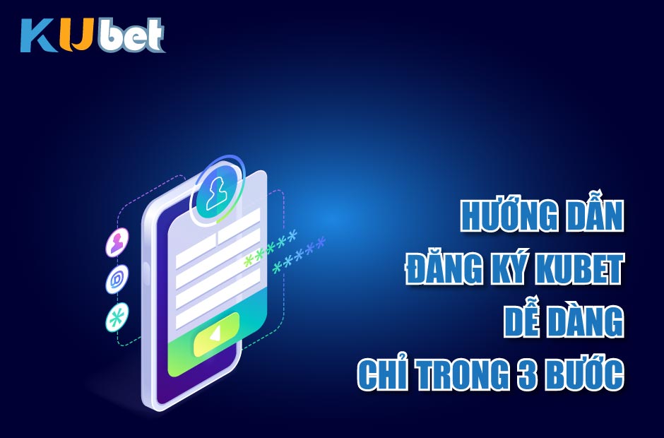 Hướng Dẫn Đăng Ký Kubet Dễ Dàng Chỉ Trong 3 Bước