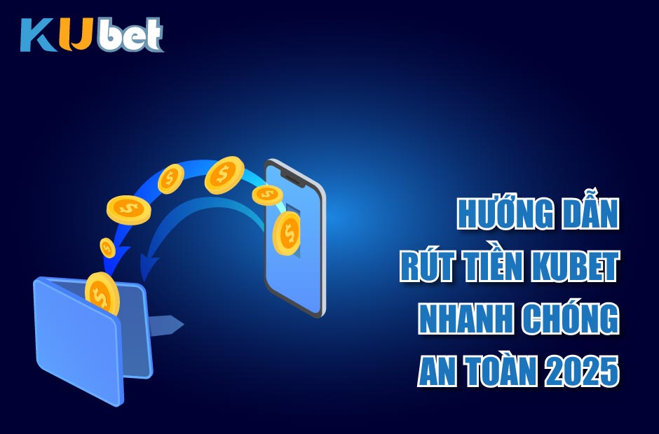 Hướng dẫn rút tiền kubet nhanh chóng an toàn 2025