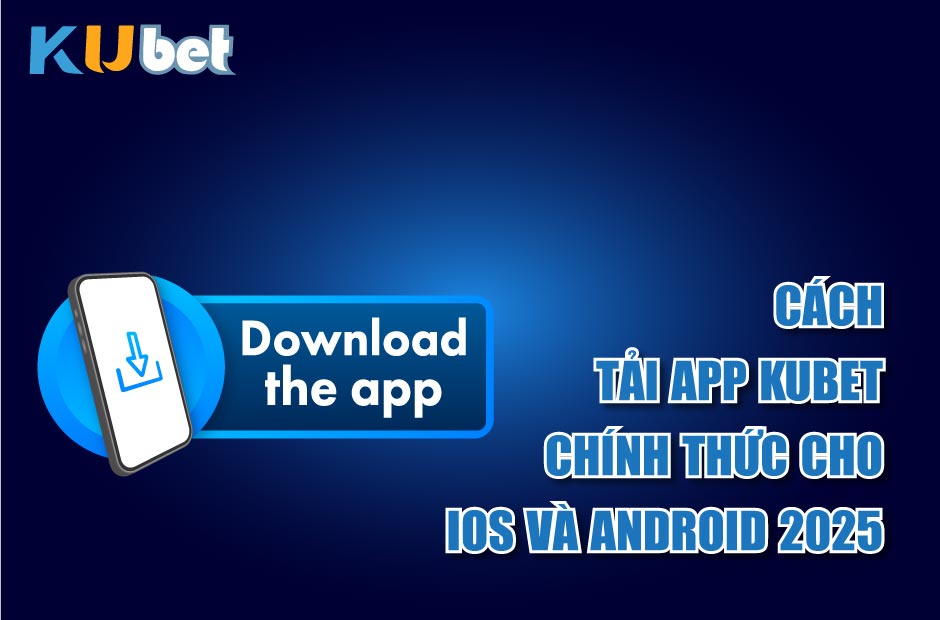 Cách tải app kubet chính thức cho ios và android 2025