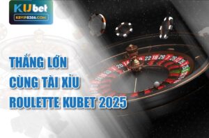Thắng lớn cùng Tài Xỉu Roulette Kubet