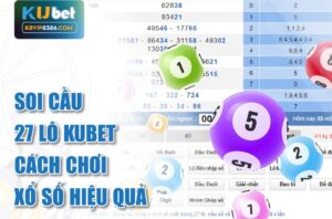 Soi cầu 27 lô kubet- cách chơi xổ số hiệu quả