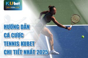 Hướng dẫn cá cược tennis kubet chi tiết nhất 2025