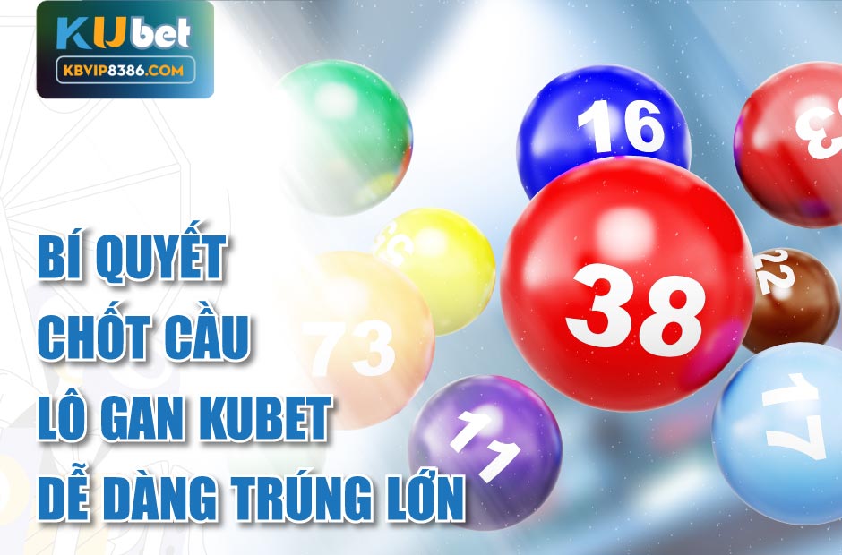 Bí quyết chốt cầu lô gan kubet dễ dàng trúng lớn
