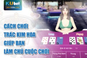 Cách chơi trác kim hoa giúp bạn làm chủ cuộc chơi