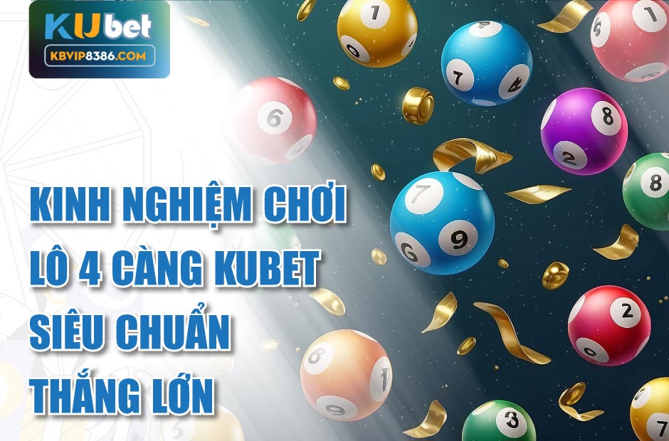 Kinh nghiệm chơi lô 4 càng kubet siêu chuẩn thắng lớn