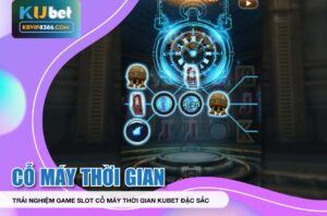 Trải nghiệm game slot cỗ máy thời gian kubet đặc sắc