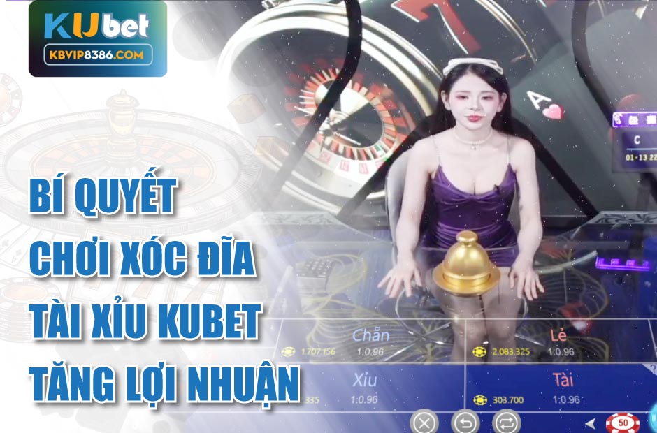 Bí quyết chơi xóc đĩa tài xỉu kubet tăng lợi nhuận
