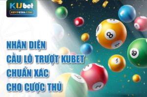 Nhận diện cầu lô trượt kubet chuẩn xác cho cược thủ