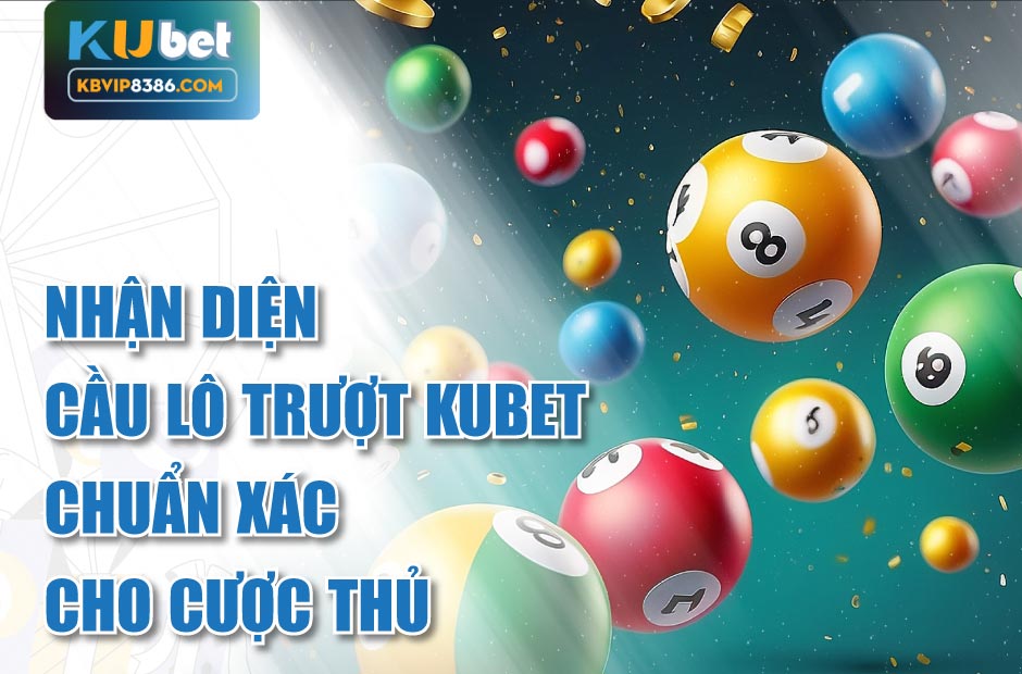 Nhận diện cầu lô trượt kubet chuẩn xác cho cược thủ