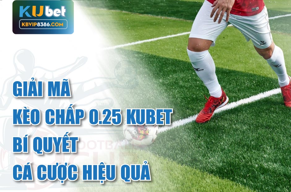 Bí quyết thắng khi chơi kèo chấp 0.25 Kubet