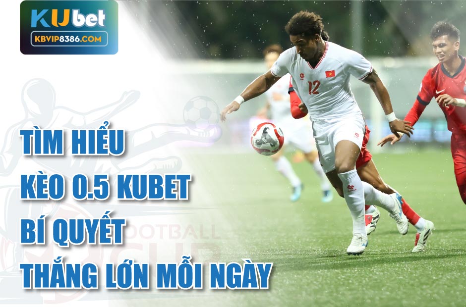 Thắng lớn mỗi ngày với Kèo 0.5 Kubet