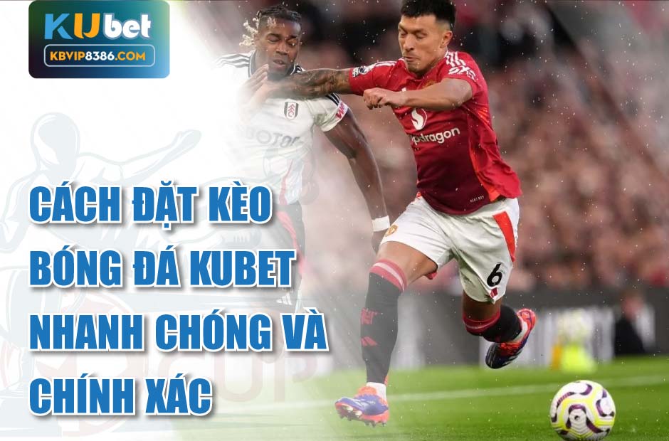Cách đặt kèo bóng đá kubet nhanh chóng
