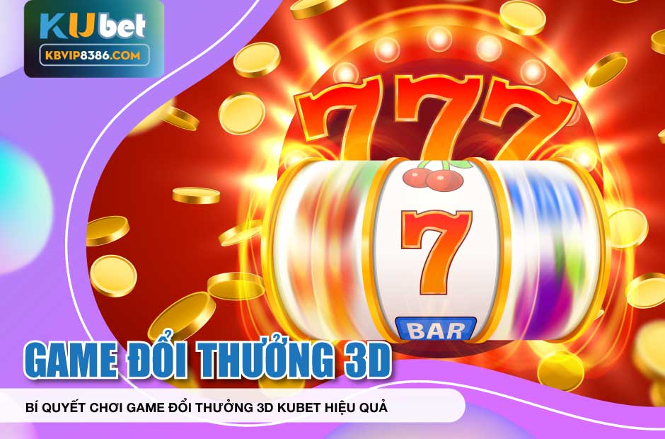 Bí quyết chơi game đổi thưởng 3d kubet