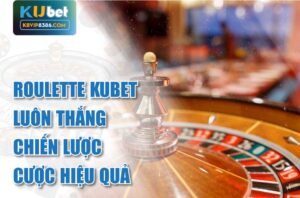 Mẹo chơi Roulette Kubet luôn thắng