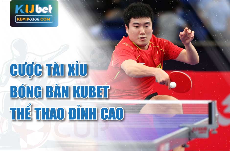 Thể thao đỉnh cao với cược tài xỉu bóng bàn kubet