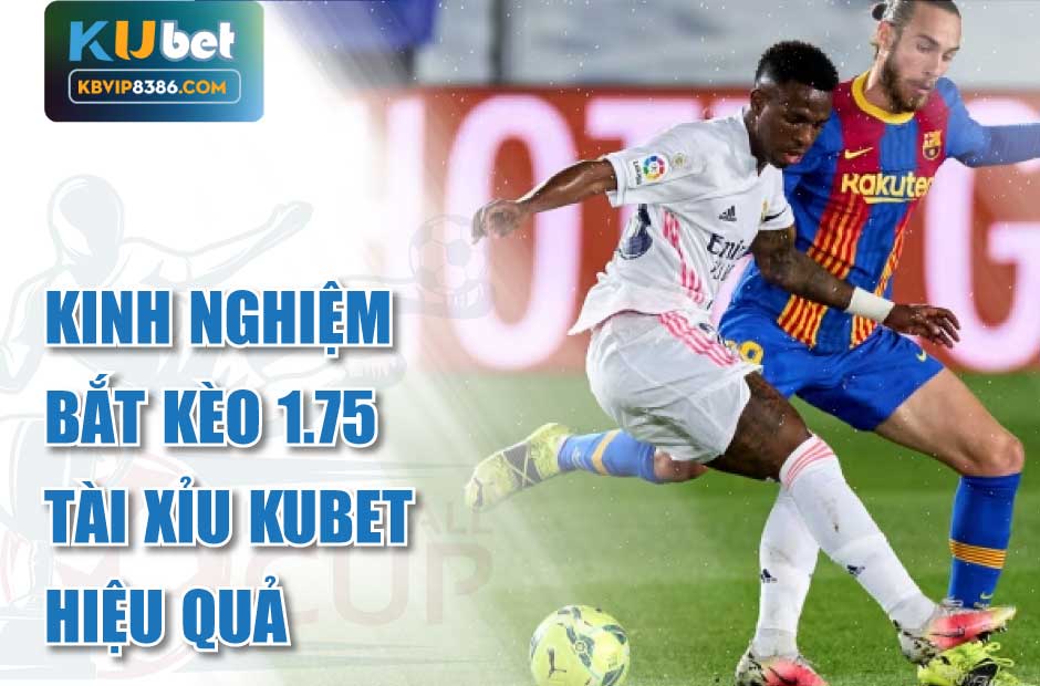 Kinh nghiệm bắt kèo 1.75 tài xỉu kubet hiệu quả