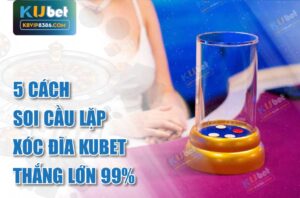 Thắng lớn với soi cầu lặp xóc đĩa kubet