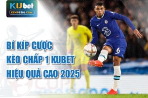 Bí kíp cược kèo chấp 1 kubet hiệu quả cao 2025