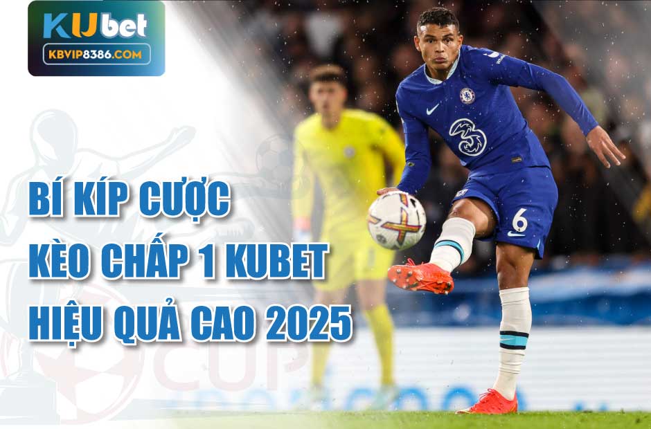 Bí kíp cược kèo chấp 1 kubet hiệu quả cao 2025