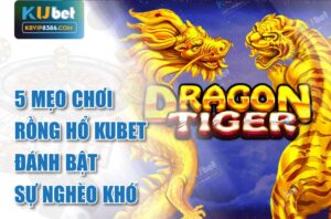 5 mẹo chơi rồng hổ kubet đánh bật sự nghèo khó