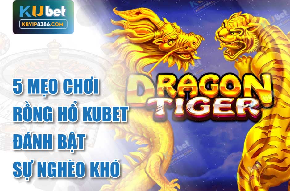 5 mẹo chơi rồng hổ kubet đánh bật sự nghèo khó