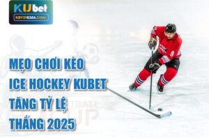 Mẹo chơi kèo ice hockey kubet tăng tỷ lệ thắng 2025