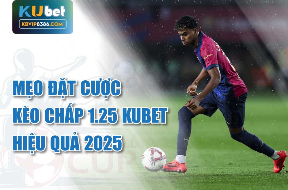 Mẹo chơi hiệu quả với kèo chấp 1.25 Kubet