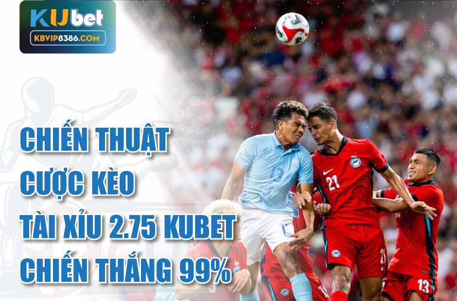 Chiến thắng với kèo tài xỉu 2.75 Kubet