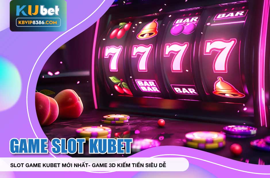 Kiếm tiền siêu dễ với slot game kubet mới nhất