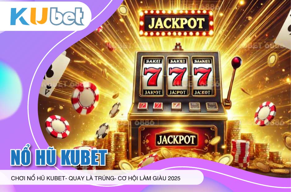 Nổ Hũ Kubet 2025 – Quay là trúng