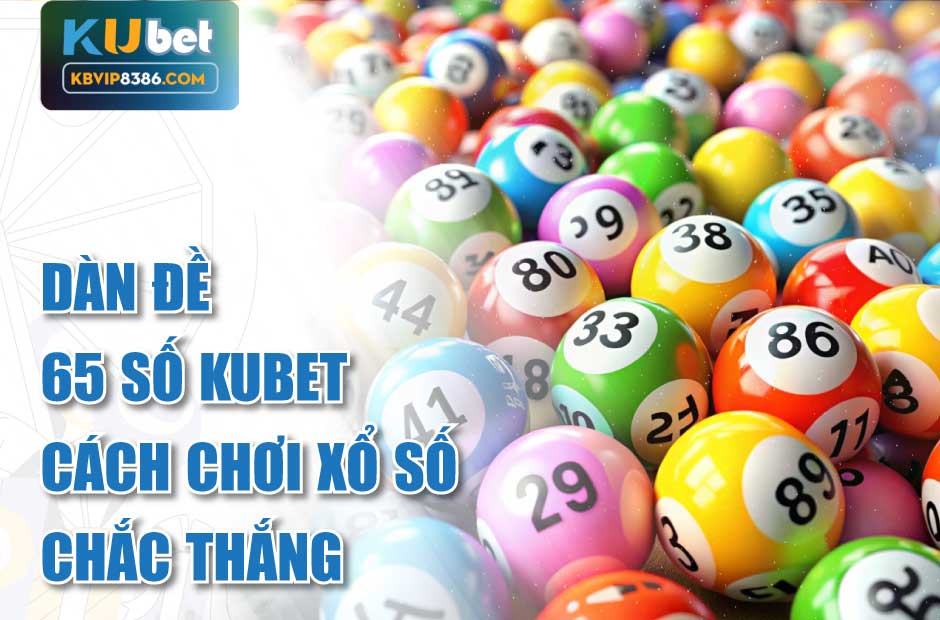 Dàn đề 65 số Kubet là phương pháp chơi xổ số tối ưu