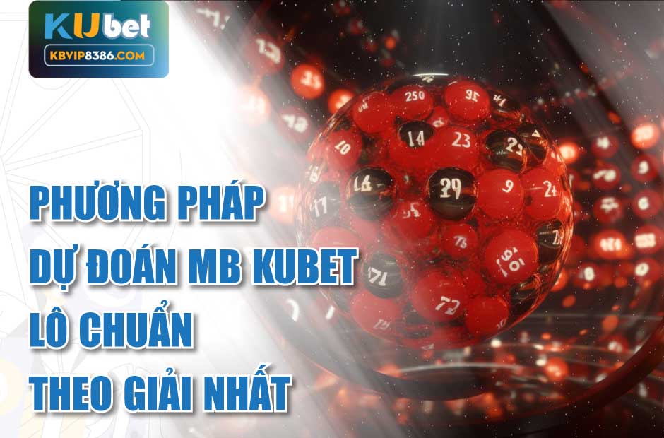 Dự đoán MB Kubet lô chuẩn theo giải nhất