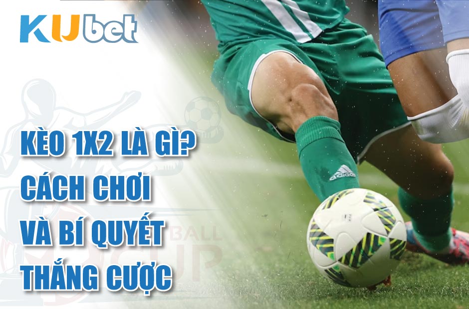 Kèo 1X2 Là Gì? Cách Chơi Và Bí Quyết Thắng Cược