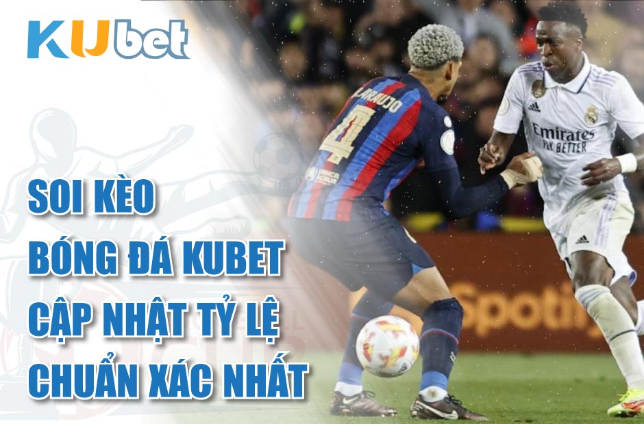 Soi kèo bóng đá kubet cập nhật tỷ lệ chuẩn xác nhất