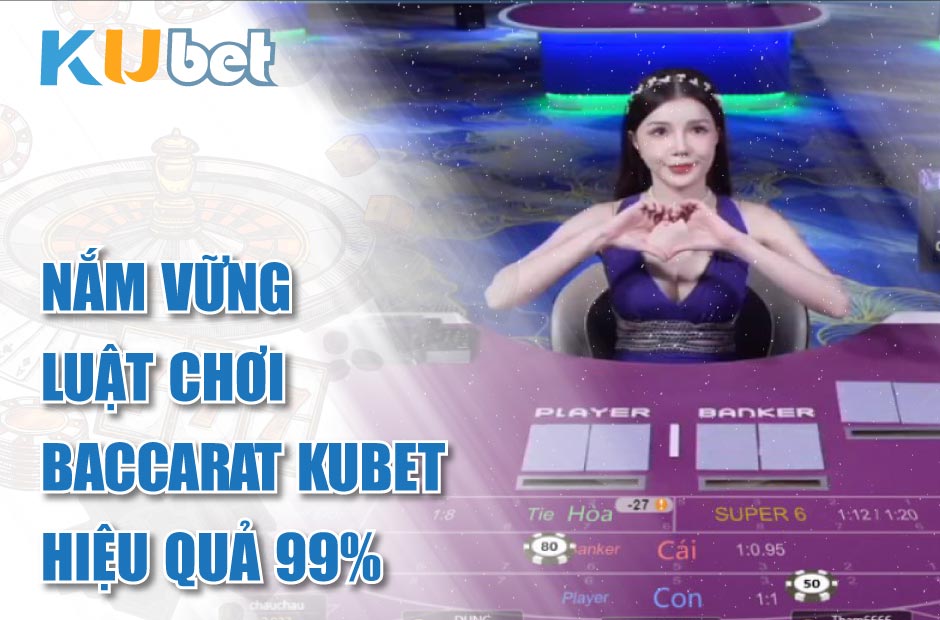 Chơi hiệu quả hơn khi nắm vững luật chơi Baccarat Kubet