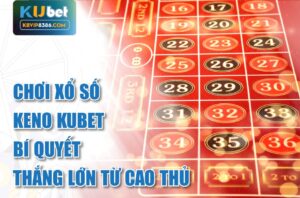 Khám phá xổ số Keno Kubet từ cao thủ