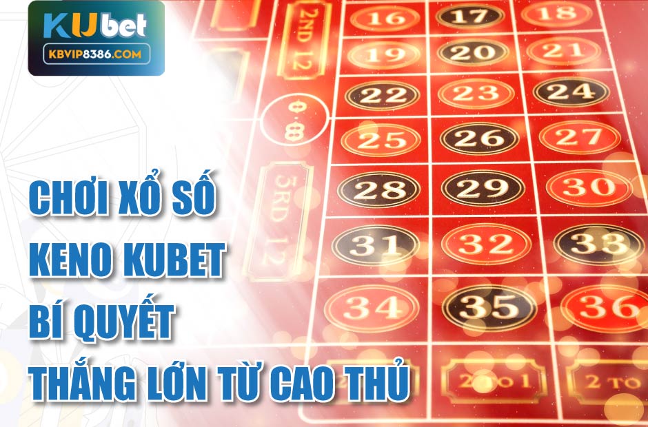Khám phá xổ số Keno Kubet từ cao thủ