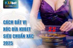 Cách bắt vị xóc đĩa kubet siêu chuẩn xác 2025
