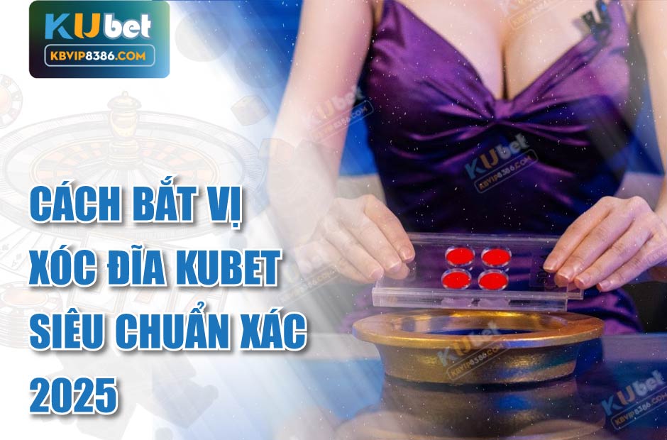 Cách bắt vị xóc đĩa kubet siêu chuẩn xác 2025