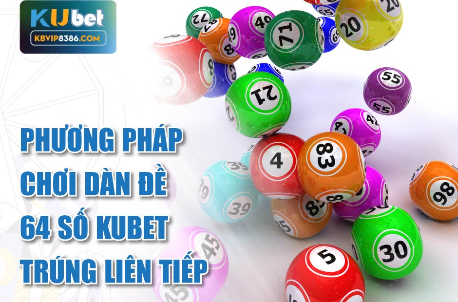 Phương pháp chơi dàn đề 64 số kubet trúng liên tiếp