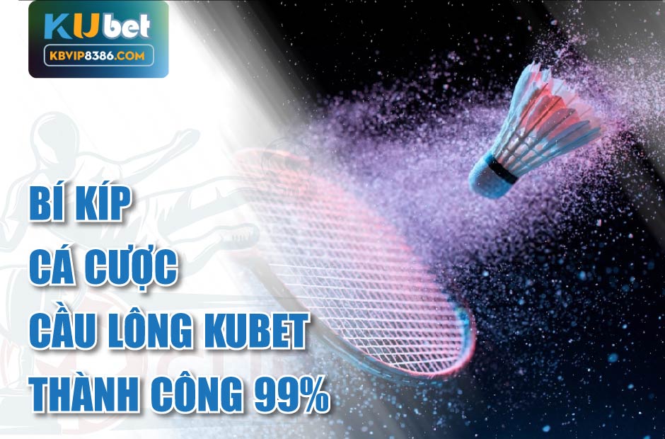 Bí kíp cá cược cầu lông kubet thắng hiệu quả 99%