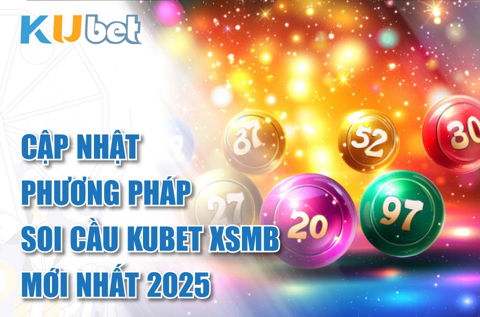 Cập Nhật Phương Pháp Soi Cầu Kubet XSMB Mới Nhất 2025