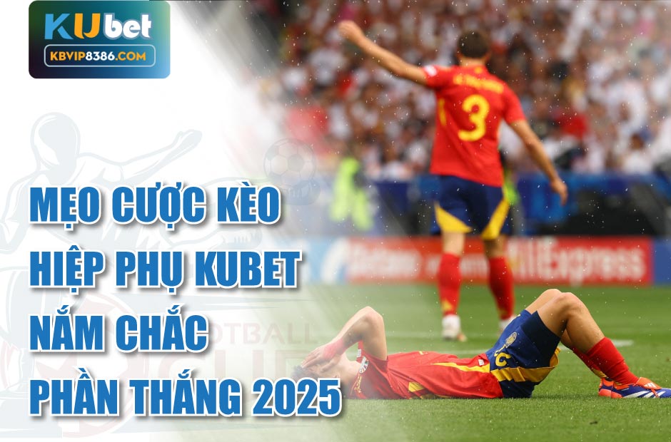 Mẹo cược kèo hiệp phụ kubet nắm chắc phần thắng