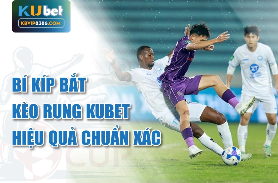 Bí kíp bắt kèo rung kubet hiệu quả chuẩn xác