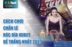 Cách chơi chẵn lẻ xóc đĩa Kubet dễ thắng nhất 2025