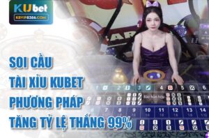Soi cầu tài xỉu kubet- phương pháp tăng tỷ lệ thắng 99%