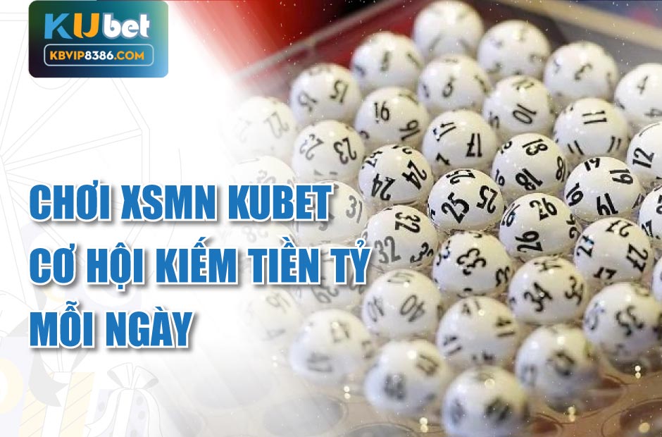 Chơi xsmn kubet- cơ hội kiếm tiền tỷ mỗi ngày